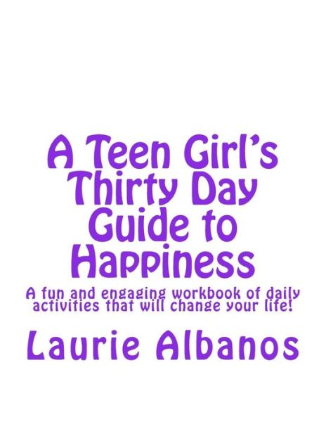 Cover for Laurie Albanos · A Teen Girl's Thirty Day Guide to Happiness: a Fun and Engaging Workbook of Daily Activities That Will Change Your Life! (Paperback Book) (2014)