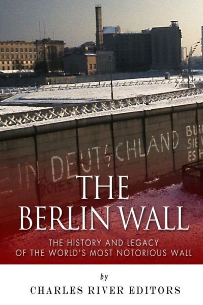 Cover for Charles River Editors · The Berlin Wall: the History and Legacy of the World's Most Notorious Wall (Paperback Bog) (2015)