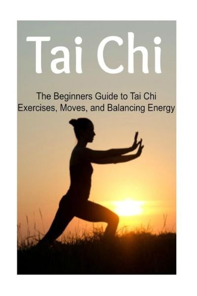 Cover for Lori P · Tai Chi: the Beginners Guide to Tai Chi Exercises, Moves, and Balancing Energy: Tai Chi, Tai Chi Book, Tai Chi Guide, Tai Chi T (Pocketbok) (2015)