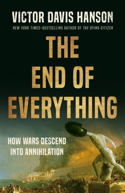 Cover for Victor D Hanson · The End of Everything: How Wars Descend into Annihilation (Innbunden bok) (2024)