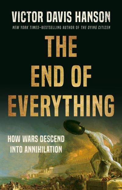 Cover for Victor D Hanson · The End of Everything: How Wars Descend into Annihilation (Hardcover Book) (2024)