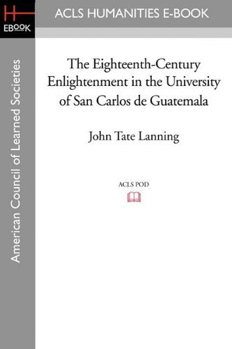 The Eighteenth-Century Enlightenment in the University of San Carlos de Guatemala - John Tate Lanning - Books - ACLS History E-Book Project - 9781597407526 - May 1, 2009