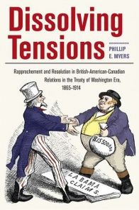 Cover for Phillip E. Myers · Dissolving Tensions: Rapproachement and Resolution in British-American-Canadian Relations in the Treaty of Washington Era, 1865-1914 - New Studies in U.S. Foreign Relations Series (Hardcover Book) (2015)