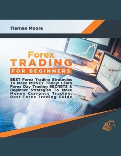 Forex Trading for Beginners Best Forex Trading Strategies To Make Money Today! Learn Forex Day Trading SECRETS & Beginner Strategies To Make Money Currency Trading, Best Forex Trading Guide - Tiernan Moore - Livros - House of Lords LLC - 9781617044526 - 1 de julho de 2020