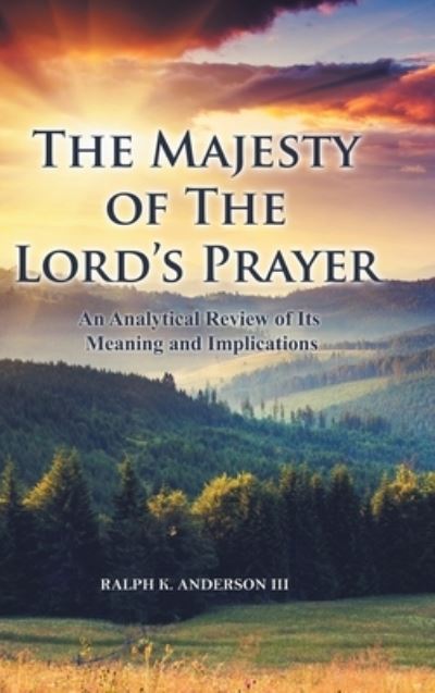 Cover for Anderson, Ralph K, III · The Majesty of The Lord's Prayer: An Analytical Review of Its Meaning and Implications (Hardcover Book) (2020)