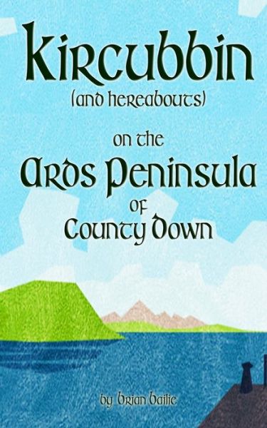 Kircubbin, (and hereabouts) on the Ards Peninsula of County Down - Brian Bailie - Books - Independently Published - 9781688772526 - August 27, 2019