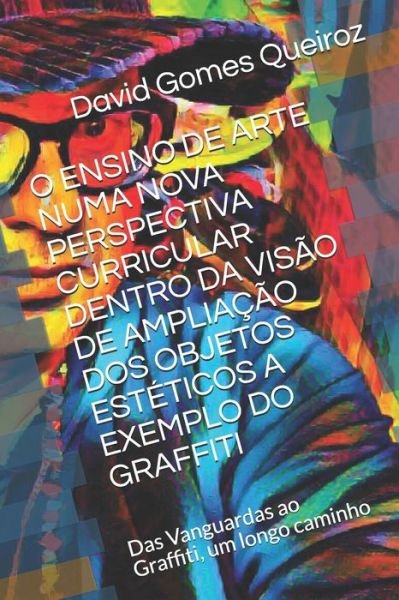 David Gomes Queiroz · O Ensino de Arte Numa Nova Perspectiva Curricular Dentro Da Visao de Ampliacao DOS Objetos Esteticos a Exemplo Do Graffiti (Paperback Book) (2019)