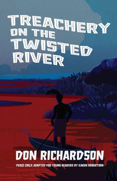 Treachery on the Twisted River: A Young-Adult Adaptation of "Peace Child," by Don Richardson - Don Richardson - Books - Bottomline Media - 9781735234526 - December 1, 2020