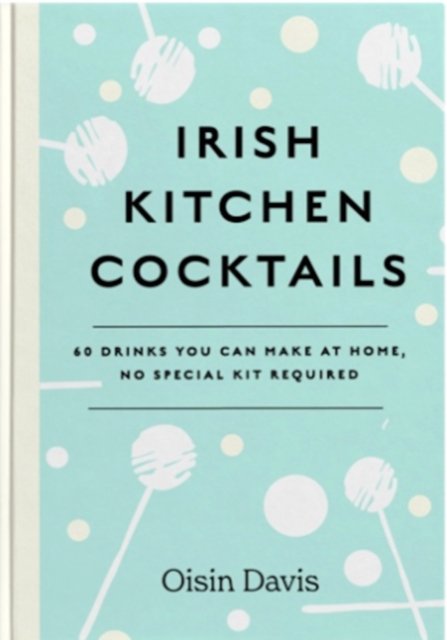 Cover for Oisin Davis · Irish Kitchen Cocktails: 60 Recipes You Can Make at Home with Everyday Equipment (Gebundenes Buch) (2023)