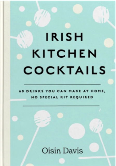 Oisin Davis · Irish Kitchen Cocktails: 60 Recipes You Can Make at Home with Everyday Equipment (Hardcover Book) (2023)