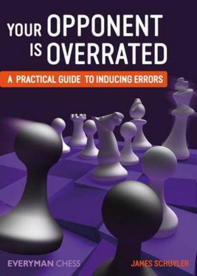 Your Opponent is Overrated: A Practical Guide to Inducing Errors - James Schuyler - Libros - Everyman Chess - 9781781943526 - 1 de febrero de 2017