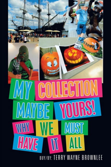 My Collection Maybe Yours! Why We Must Have It All - Terry Wayne Brownlee - Books - Xlibris US - 9781796033526 - May 15, 2019