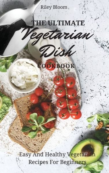 Cover for Riley Bloom · The Ultimate Vegetarian Dish Cookbook (Hardcover Book) (2021)