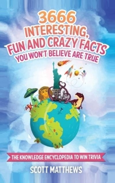 Cover for Scott Matthews · 3666 Interesting, Fun And Crazy Facts You Won't Believe Are True - The Knowledge Encyclopedia To Win Trivia (Inbunden Bok) (2019)