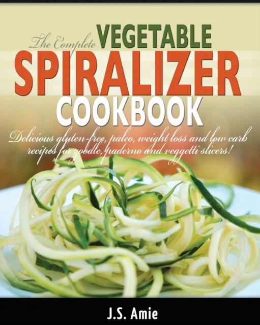 Cover for J S Amie · The Complete Vegetable Spiralizer Cookbook (Ed 2): Delicious Gluten-Free, Paleo, Weight Loss and Low Carb Recipes For Zoodle, Paderno and Veggetti Slicers! (Spiral Vegetable Series) (Volume 3) - Spiral Vegetable (Paperback Bog) (2020)