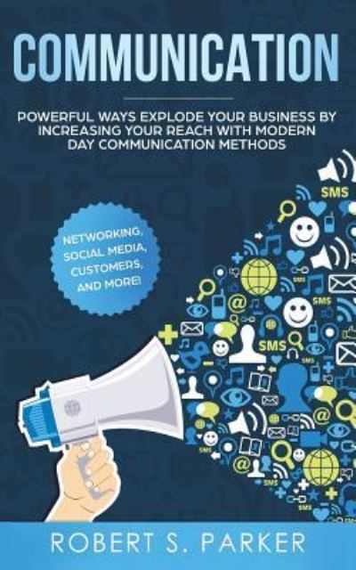 Cover for Robert S Parker · Communication: Powerful Ways Explode Your Business by Increasing your Reach with Modern Day Communication Methods. Networking, Social Media, Customers, and more! (Paperback Book) (2019)