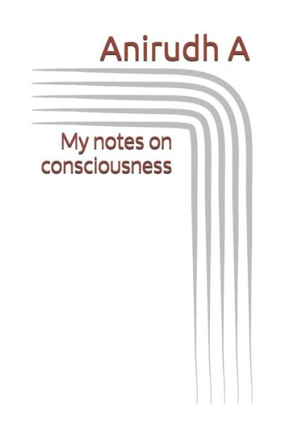 Cover for Anirudh A · My Notes on Consciousness (Paperback Book) (2018)