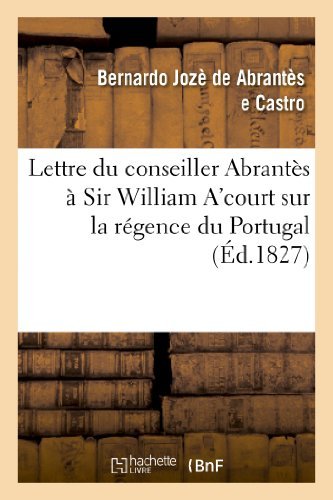 Lettre Du Conseiller Abrantes a Sir William A'court Sur La Regence Du Portugal et L'autorite - De Abrantes E. Castro-b - Bøger - HACHETTE LIVRE-BNF - 9782012954526 - 1. juni 2013