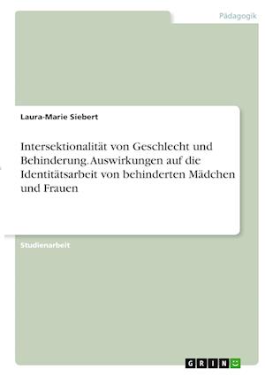 Cover for Laura-Marie Siebert · Intersektionalitat von Geschlecht und Behinderung. Auswirkungen auf die Identitatsarbeit von behinderten Madchen und Frauen (Paperback Book) (2021)
