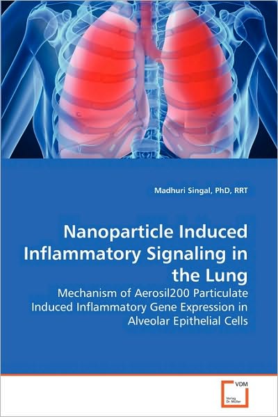 Cover for Phd, Rrt, Madhuri Singal · Nanoparticle Induced Inflammatory Signaling in the Lung: Mechanism of Aerosil200 Particulate Induced Inflammatory Gene Expression in Alveolar Epithelial Cells (Paperback Bog) (2010)