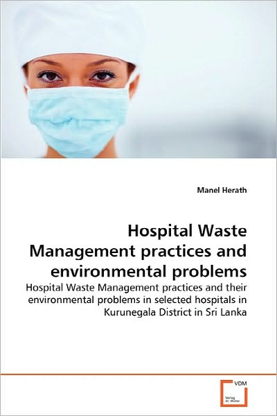 Cover for Manel Herath · Hospital Waste Management Practices and  Environmental Problems: Hospital Waste Management Practices and Their Environmental Problems in Selected Hospitals in Kurunegala District in Sri Lanka (Paperback Book) (2010)