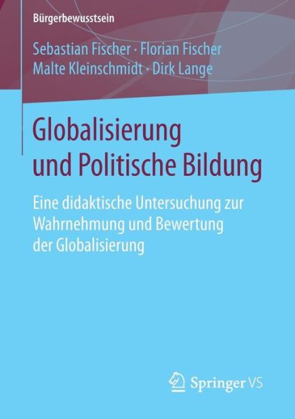 Cover for Dr Sebastian Fischer · Globalisierung Und Politische Bildung: Eine Didaktische Untersuchung Zur Wahrnehmung Und Bewertung Der Globalisierung - Burgerbewusstsein (Paperback Book) [1. Aufl. 2016 edition] (2015)