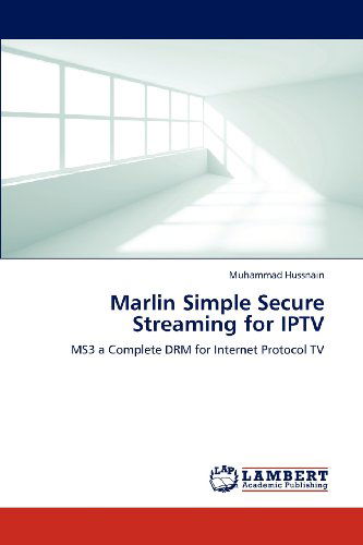 Marlin Simple Secure Streaming for Iptv: Ms3 a Complete Drm for Internet Protocol TV - Muhammad Hussnain - Books - LAP LAMBERT Academic Publishing - 9783659185526 - August 7, 2012
