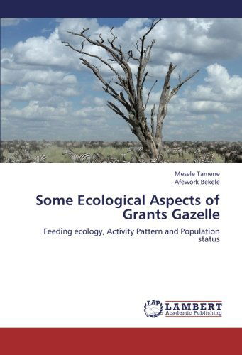 Some Ecological Aspects of Grants Gazelle: Feeding Ecology, Activity Pattern and Population Status - Afework Bekele - Books - LAP LAMBERT Academic Publishing - 9783659213526 - August 13, 2012
