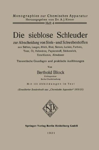 Cover for Berthold Block · Die Sieblose Schleuder Zur Abscheidung Von Sink- Und Schwebestoffen Aus Saften, Laugen, Milch, Blut, Serum, Lacken, Farben, Teer, OEl, Hefewurze, Papierstoff, Starkemilch, Erzschlamm, Abwasser: Theoretische Grundlagen Und Praktische Ausfuhrungen - Monogra (Taschenbuch) [1921 edition] (1921)