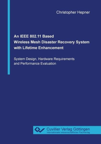 An IEEE 802.11 Based Wireless Mesh Disaster Recovery System with Lifetime Enhancement - Christopher Hepner - Livres - Cuvillier - 9783736970526 - 27 août 2019