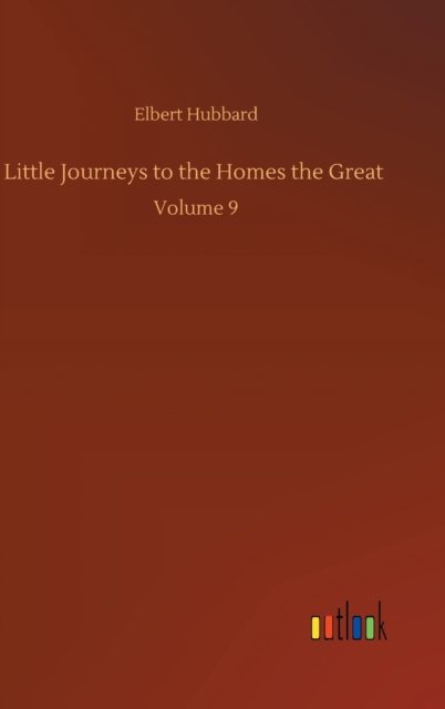 Little Journeys to the Homes the Great: Volume 9 - Elbert Hubbard - Books - Outlook Verlag - 9783752356526 - July 28, 2020