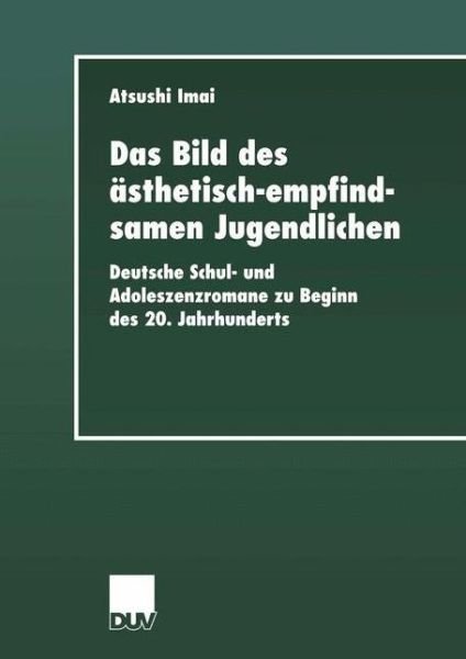 Cover for Atsushi Imai · Das Bild Des AEsthetisch-Empfindsamen Jugendlichen: Deutsche Schul- Und Adoleszenzromane Zu Beginn Des 20. Jahrhunderts - Literaturwissenschaft (Pocketbok) [2001 edition] (2001)