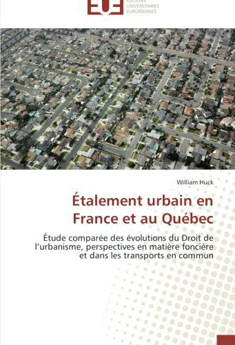 Cover for William Huck · Étalement Urbain en France et Au Québec: Étude Comparée Des Évolutions Du Droit De L'urbanisme, Perspectives en Matière Foncière et Dans Les Transports en Commun (Paperback Book) [French edition] (2018)