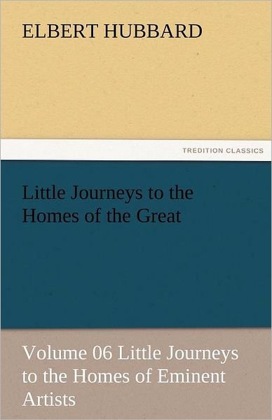 Cover for Elbert Hubbard · Little Journeys to the Homes of the Great - Volume 06 Little Journeys to the Homes of Eminent Artists (Tredition Classics) (Taschenbuch) (2011)