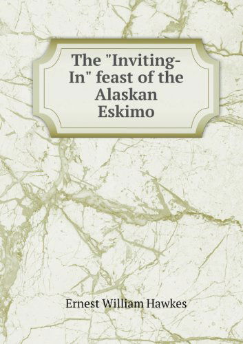 Cover for Ernest William Hawkes · The Inviting-in Feast of the Alaskan Eskimo (Paperback Book) (2013)