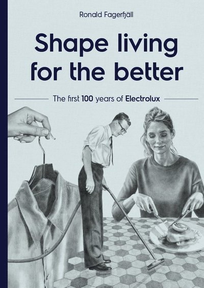 Cover for Ronald Fagerfjäll · Shape living for the better : the first 100 years of Electrolux (Indbundet Bog) (2019)