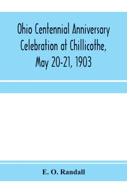 Ohio centennial anniversary celebration at Chillicothe, May 20-21, 1903 - E O Randall - Books - Alpha Edition - 9789353971526 - January 15, 2020