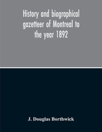 History And Biographical Gazetteer Of Montreal To The Year 1892 - J Douglas Borthwick - Książki - Alpha Edition - 9789354213526 - 5 listopada 2020