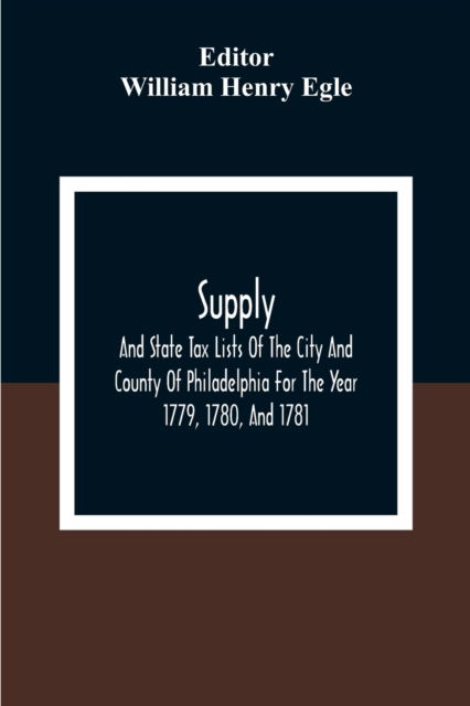 Supply, And State Tax Lists Of The City And County Of Philadelphia For The Year 1779, 1780, And 1781 - William Henry Egle - Books - Alpha Edition - 9789354309526 - December 28, 2020