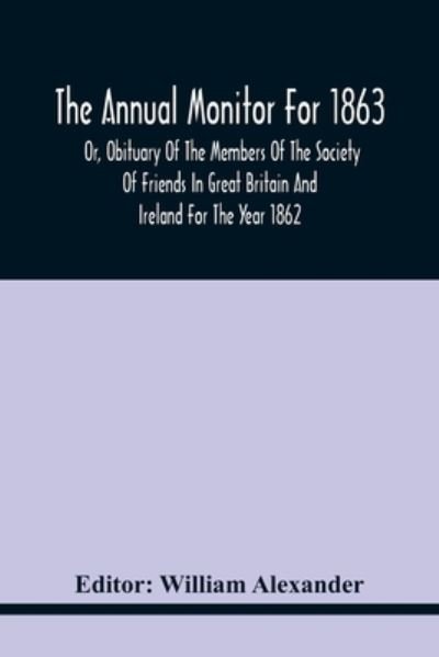 Cover for William Alexander · The Annual Monitor For 1863 Or, Obituary Of The Members Of The Society Of Friends In Great Britain And Ireland For The Year 1862 (Paperback Bog) (2021)