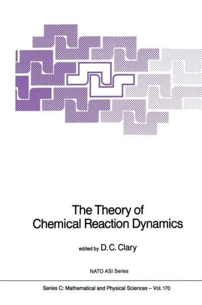 Cover for D C Clary · The Theory of Chemical Reaction Dynamics - NATO Science Series C (Paperback Bog) [Softcover reprint of the original 1st ed. 1986 edition] (2011)