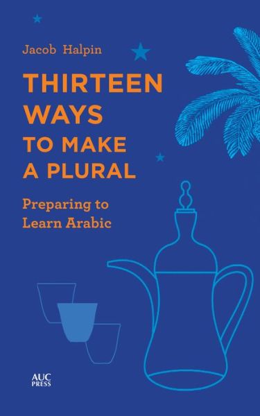 Thirteen Ways to Make a Plural: Preparing to Learn Arabic - Jacob Halpin - Books - The American University in Cairo Press - 9789774169526 - April 10, 2020