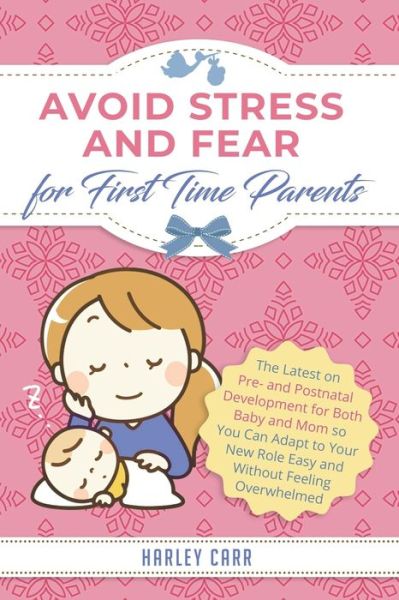 Cover for Carr Harley Carr · Avoid Stress and Fear for First Time Parents: The Latest on Pre- and Postnatal Development for Both Baby and Mom so You Can Adapt to Your New Role Easy and Without Feeling Overwhelmed (Pocketbok) (2020)