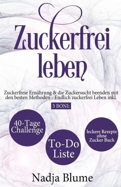 Cover for Nadja Blume · Zuckerfrei leben: Zuckerfreie Ernahrung &amp; die Zuckersucht beenden mit den besten Methoden - Endlich Zucker frei Leben inkl. 3 Boni: 40-Tage-Challenge - To-Do-Liste &amp; leckere Rezepte ohne Zucker Buch - Buch &amp; Bucher UEber Zuckerfrei Leben (Paperback Book) (2020)