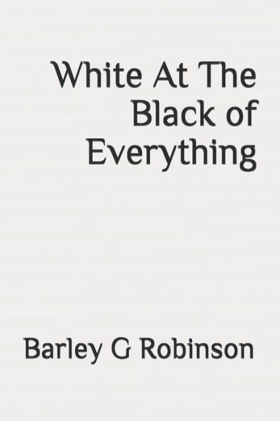 Cover for Barley G Robinson · White At The Black of Everything (Paperback Book) (2020)