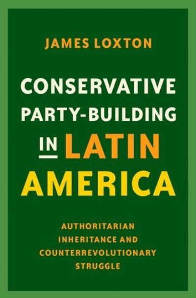 Cover for Loxton, James (Lecturer in Comparative Politics, Department of Government and International Relations, Lecturer in Comparative Politics, Department of Government and International Relations, University of Sydney) · Conservative Party-Building in Latin America: Authoritarian Inheritance and Counterrevolutionary Struggle (Gebundenes Buch) (2021)