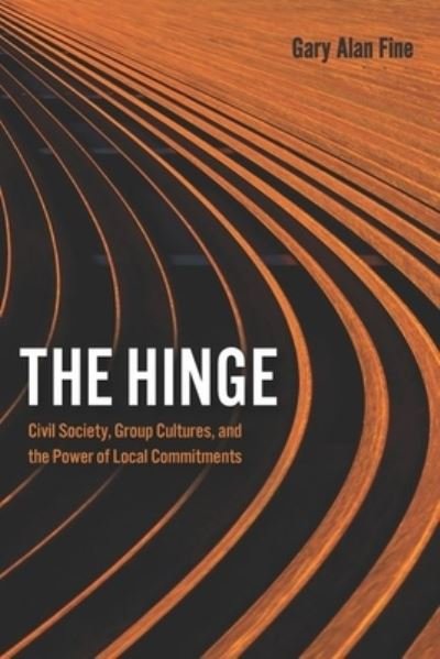 Cover for Gary Alan Fine · The Hinge: Civil Society, Group Cultures, and the Power of Local Commitments (Inbunden Bok) (2021)