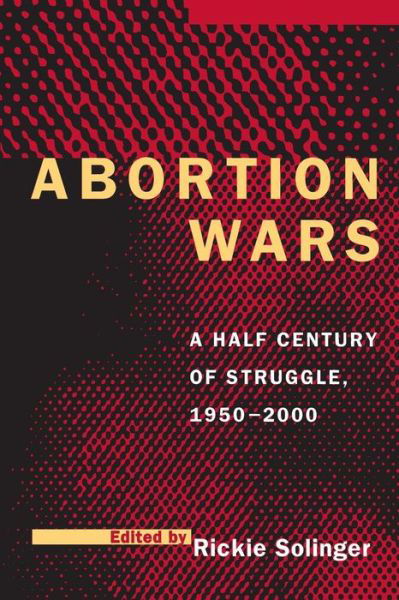 Abortion Wars: A Half Century of Struggle, 1950–2000 - Rickie Solinger - Książki - University of California Press - 9780520209527 - 16 stycznia 1998