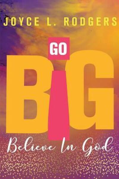 Cover for Joyce L. Rodgers · Go Big Believe In God (Pocketbok) (2017)