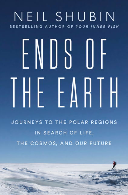 Cover for Neil Shubin · Ends of the Earth: Journeys to the Polar Regions in Search of Life, the Cosmos, and Our Future (Hardcover Book) (2025)